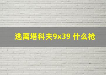 逃离塔科夫9x39 什么枪